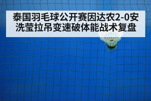泰国羽毛球公开赛因达农2-0安洗莹拉吊变速破体能战术复盘