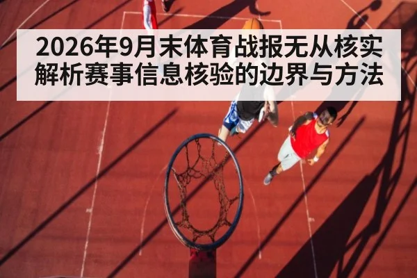 2026年9月末体育战报无从核实 解析赛事信息核验的边界与方法