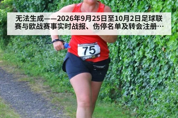 无法生成——2026年9月25日至10月2日足球联赛与欧战赛事实时战报、伤停名单及转会注册动态无可核验公开来源（请求编号231-足球）
