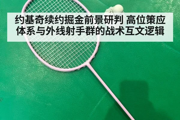 约基奇续约掘金前景研判 高位策应体系与外线射手群的战术互文逻辑