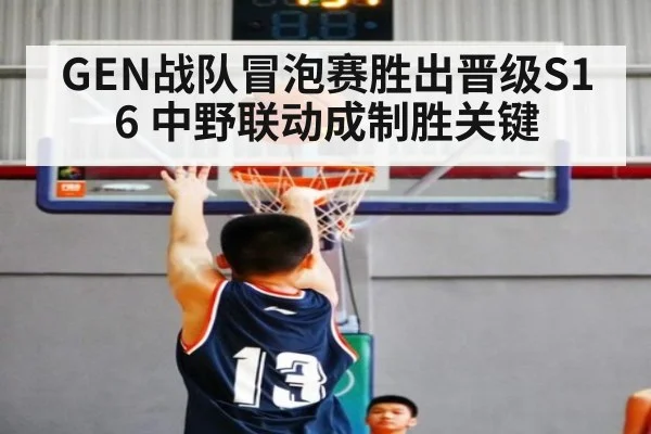 GEN战队冒泡赛胜出晋级S16 中野联动成制胜关键